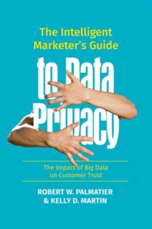 The Intelligent Marketer's Guide to Data Privacy : The Impact of Big Data on Customer Trust, Hardback Book The Intelligent Marketer's Guide to Data Privacy : The Impact of Big Data on Customer Trust, Hardback Book