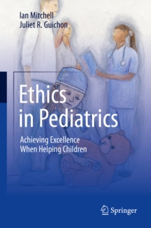 Ethics in Pediatrics : Achieving Excellence When Helping Children