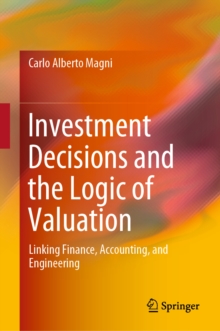 Investment Decisions and the Logic of Valuation : Linking Finance, Accounting, and Engineering