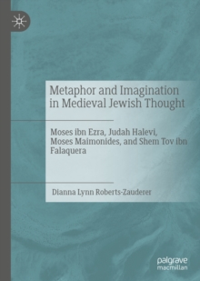 Metaphor and Imagination in Medieval Jewish Thought : Moses ibn Ezra, Judah Halevi, Moses Maimonides, and Shem Tov ibn Falaquera