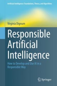 Responsible Artificial Intelligence : How to Develop and Use AI in a Responsible Way