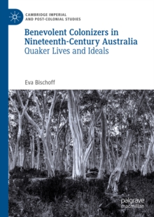 Benevolent Colonizers in Nineteenth-Century Australia : Quaker Lives and Ideals