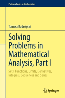 Solving Problems in Mathematical Analysis, Part I : Sets, Functions, Limits, Derivatives, Integrals, Sequences and Series