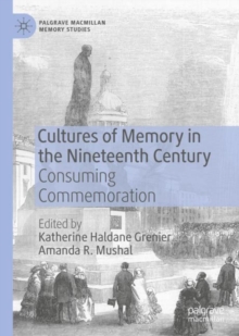 Cultures of Memory in the Nineteenth Century : Consuming Commemoration