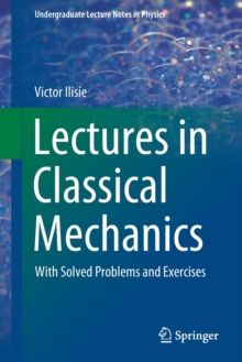 Lectures In Classical Mechanics : With Solved Problems And Exercises