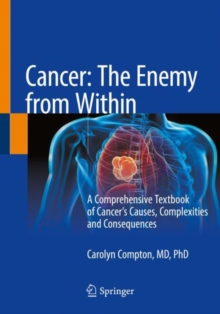 Cancer: The Enemy from Within : A Comprehensive Textbook of Cancers Causes, Complexities and Consequences