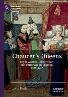 Chaucer's Queens : Royal Women, Intercession, and Patronage in England, 1328-1394