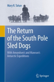 The Return of the South Pole Sled Dogs : With Amundsen's and Mawson's Antarctic Expeditions