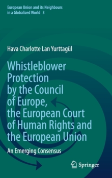 Whistleblower Protection by the Council of Europe, the European Court of Human Rights and the European Union : An Emerging Consensus