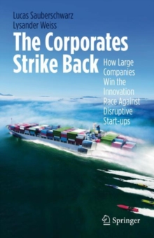 The Corporates Strike Back : How Large Companies Win the Innovation Race Against Disruptive Start-ups