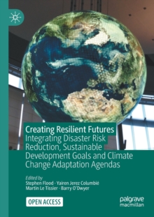 Creating Resilient Futures : Integrating Disaster Risk Reduction, Sustainable Development Goals and Climate Change Adaptation Agendas