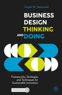 Business Design Thinking and Doing : Frameworks, Strategies and Techniques for Sustainable Innovation