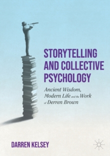 Storytelling and Collective Psychology : Ancient Wisdom, Modern Life and the Work of Derren Brown