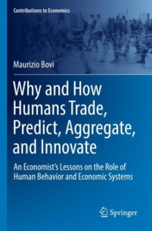 Why and How Humans Trade, Predict, Aggregate, and Innovate : An Economists Lessons on the Role of Human Behavior and Economic Systems