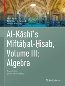 Al-Kashi's Miftah al-Hisab, Volume III: Algebra : Translation and Commentary