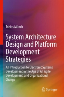 System Architecture Design and Platform Development Strategies : An Introduction to Electronic Systems Development in the Age of AI, Agile Development, and Organizational Change