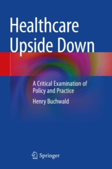 Healthcare Upside Down : A Critical Examination of Policy and Practice