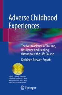 Adverse Childhood Experiences : The Neuroscience of Trauma, Resilience and Healing throughout the Life Course