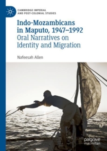 Indo-Mozambicans in Maputo, 1947-1992 : Oral Narratives on Identity and Migration