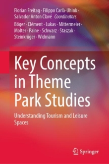 Key Concepts in Theme Park Studies : Understanding Tourism and Leisure Spaces