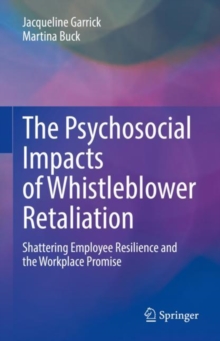 The Psychosocial Impacts of Whistleblower Retaliation : Shattering Employee Resilience and the Workplace Promise