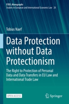 Data Protection without Data Protectionism : The Right to Protection of Personal Data and Data Transfers in EU Law and International Trade Law