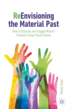 ReEnvisioning the Material Past : How to Educate and Engage Modern Students Using Visual Culture