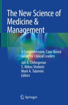 The New Science of Medicine & Management : A Comprehensive, Case-Based Guide for Clinical Leaders