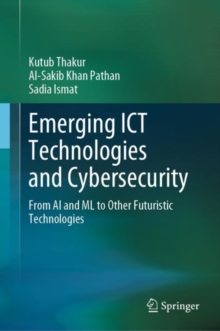 Emerging ICT Technologies and Cybersecurity : From AI and ML to Other Futuristic Technologies