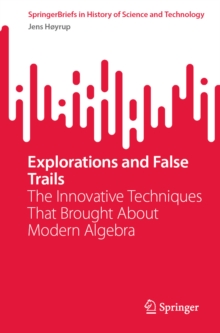 Explorations and False Trails : The Innovative Techniques That Brought About Modern Algebra