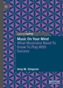 Music on Your Mind : What Musicians Need to Know to Play with Success