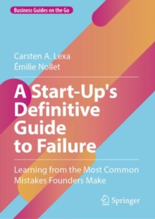 A Start-Up's Definitive Guide To Failure : Learning From The Most Common Mistakes Founders Make