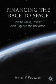 Financing The Race To Space : How To Value, Invest, And Explore The Universe