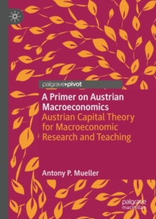 A Primer On Austrian Macroeconomics : Austrian Capital Theory For Macroeconomic Research And Teaching