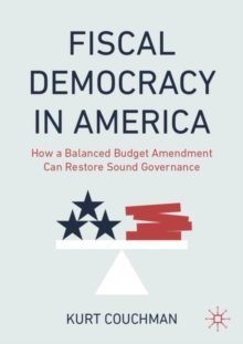 Fiscal Democracy in America : How a Balanced Budget Amendment Can Restore Sound Governance