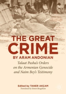 The Great Crime by Aram Andonian : Talaat Pashas Orders on the Armenian Genocide and Naim Beys Testimony