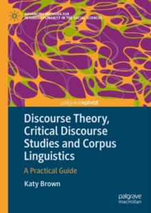 Discourse Theory, Critical Discourse Studies and Corpus Linguistics : A Practical Guide