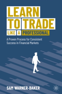 Learn to Trade like a Professional : A Proven Process for Consistent Success in Financial Markets