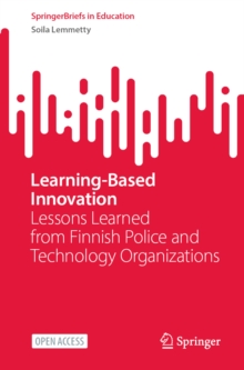 Learning-Based Innovation : Lessons Learned from Finnish Police and Technology Organizations