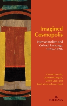 Imagined Cosmopolis : Internationalism and Cultural Exchange, 1870s1920s