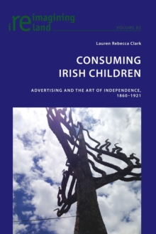 Consuming Irish Children : Advertising and the Art of Independence, 1860-1921, Paperback / softback Book Consuming Irish Children : Advertising and the Art of Independence, 1860-1921, Paperback / softback Book