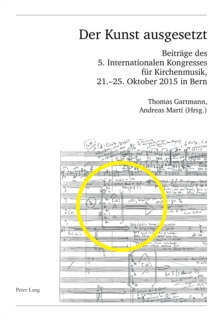 Der Kunst ausgesetzt : Beitraege des 5. Internationalen Kongresses fuer Kirchenmusik, 21.-25. Oktober 2015 in Bern