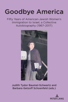 Goodbye America : Fifty Years of American-Jewish Women's Immigration to Israel, a Collective Autobiography (1967-2017)