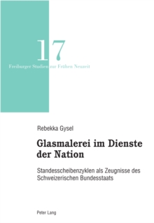 Glasmalerei im Dienste der Nation : Standesscheibenzyklen als Zeugnisse des Schweizerischen Bundesstaats