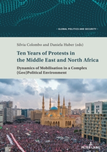 Ten Years of Protests in the Middle East and North Africa : Dynamics of Mobilisation in a Complex (Geo)Political Environment