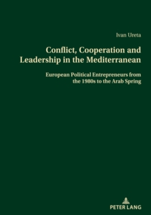 Conflict, Cooperation and Leadership in the Mediterranean : European Political Entrepreneurs from the 1980s to the Arab Spring