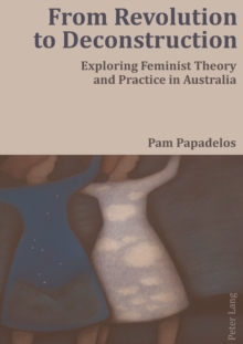 From Revolution to Deconstruction : Exploring Feminist Theory and Practice in Australia