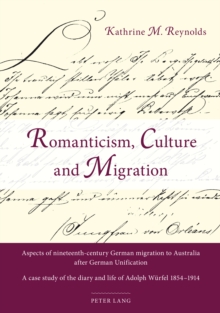 Romanticism, Culture and Migration : Aspects of nineteenth-century German migration to Australia after German Unification- A case study of the diary and life of Adolph Wuerfel 1854-1914