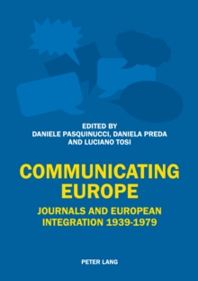 Communicating Europe : Journals and European Integration 1939-1979