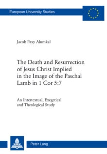 The Death and Resurrection of Jesus Christ Implied in the Image of the Paschal Lamb in 1 Cor 5:7 : An Intertextual, Exegetical and Theological Study